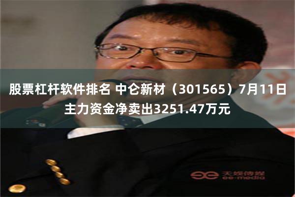 股票杠杆软件排名 中仑新材（301565）7月11日主力资金净卖出3251.47万元