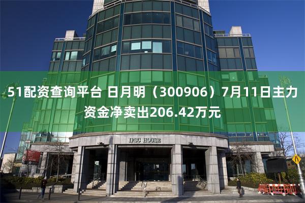 51配资查询平台 日月明（300906）7月11日主力资金净卖出206.42万元