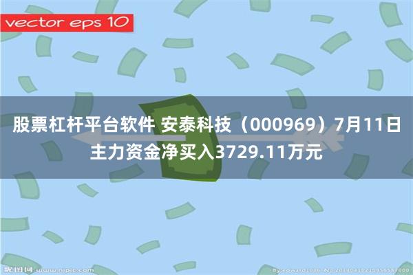 股票杠杆平台软件 安泰科技（000969）7月11日主力资金净买入3729.11万元