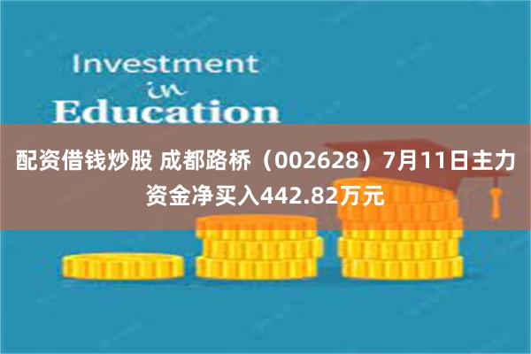 配资借钱炒股 成都路桥（002628）7月11日主力资金净买入442.82万元