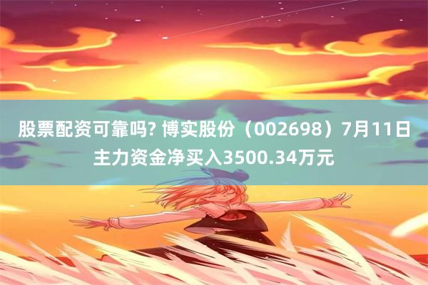 股票配资可靠吗? 博实股份（002698）7月11日主力资金净买入3500.34万元
