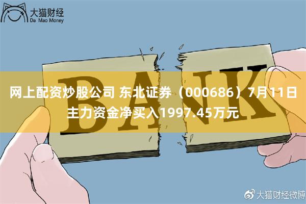 网上配资炒股公司 东北证券（000686）7月11日主力资金净买入1997.45万元