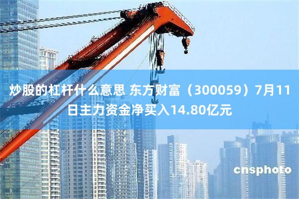 炒股的杠杆什么意思 东方财富（300059）7月11日主力资金净买入14.80亿元