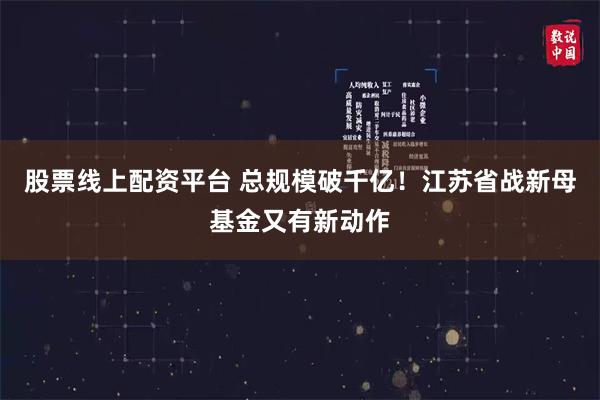 股票线上配资平台 总规模破千亿！江苏省战新母基金又有新动作