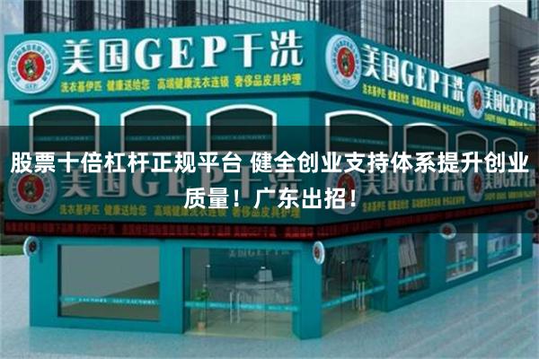 股票十倍杠杆正规平台 健全创业支持体系提升创业质量！广东出招！