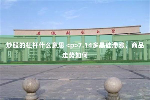 炒股的杠杆什么意思 <p>7.14多晶硅滞涨，商品走势如何
