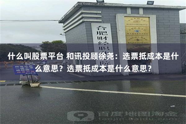 什么叫股票平台 和讯投顾徐尧：选票抵成本是什么意思？选票抵成本是什么意思？