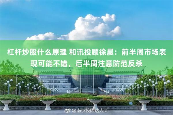 杠杆炒股什么原理 和讯投顾徐晨：前半周市场表现可能不错，后半周注意防范反杀