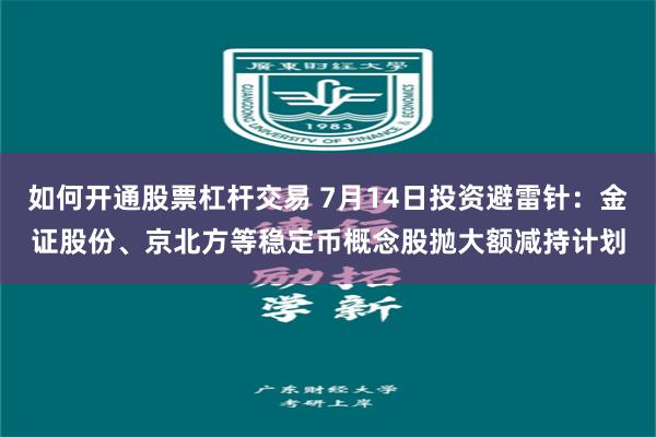 如何开通股票杠杆交易 7月14日投资避雷针：金证股份、京北方等稳定币概念股抛大额减持计划
