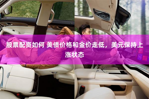 股票配资如何 美债价格和金价走低，美元保持上涨状态