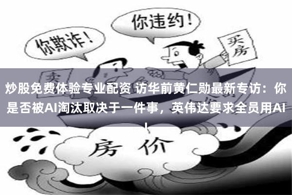 炒股免费体验专业配资 访华前黄仁勋最新专访：你是否被AI淘汰取决于一件事，英伟达要求全员用AI