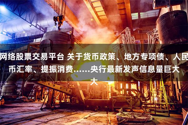 网络股票交易平台 关于货币政策、地方专项债、人民币汇率、提振消费......央行最新发声信息量巨大