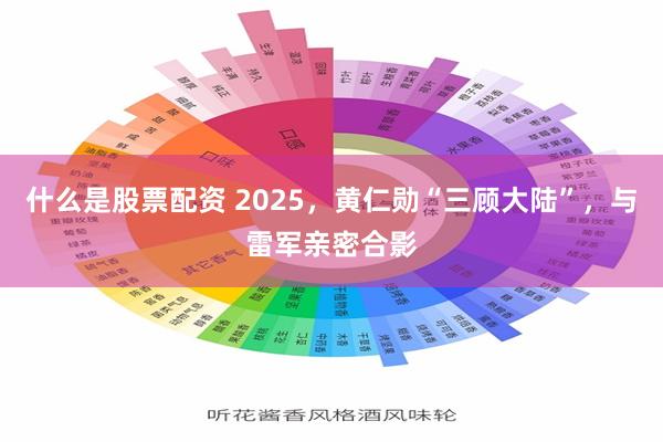 什么是股票配资 2025，黄仁勋“三顾大陆”，与雷军亲密合影