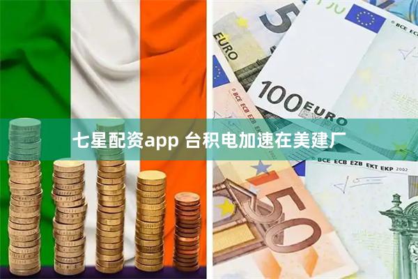 七星配资app 台积电加速在美建厂