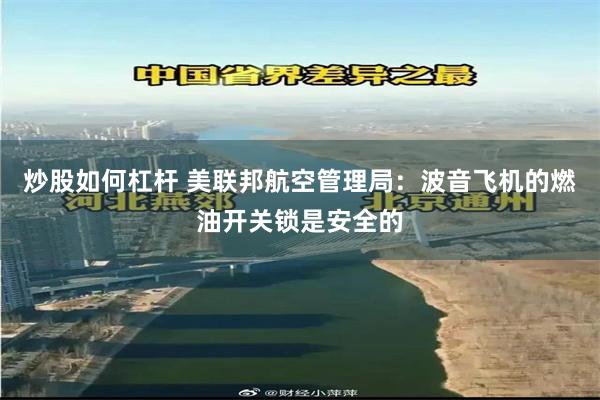 炒股如何杠杆 美联邦航空管理局：波音飞机的燃油开关锁是安全的