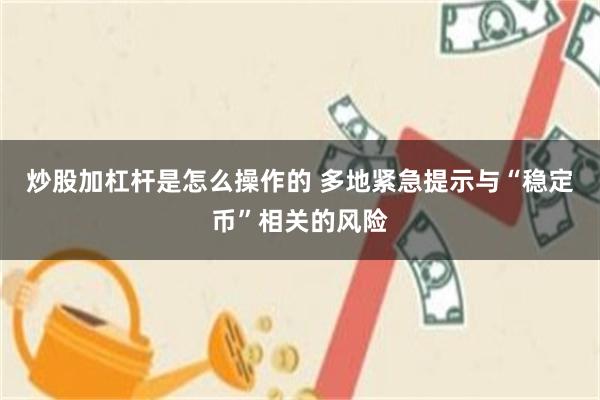 炒股加杠杆是怎么操作的 多地紧急提示与“稳定币”相关的风险