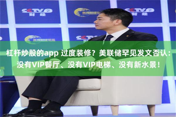 杠杆炒股的app 过度装修？美联储罕见发文否认：没有VIP餐厅、没有VIP电梯、没有新水景！