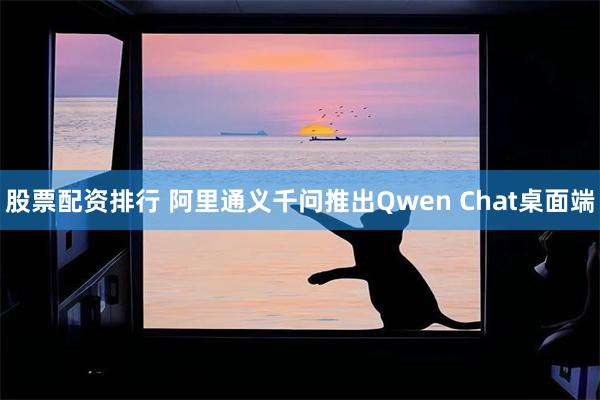股票配资排行 阿里通义千问推出Qwen Chat桌面端