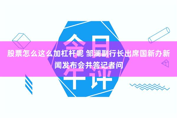 股票怎么这么加杠杆呢 邹澜副行长出席国新办新闻发布会并答记者问