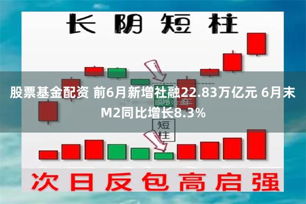 股票基金配资 前6月新增社融22.83万亿元 6月末M2同比增长8.3%