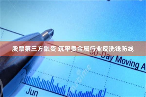 股票第三方融资 筑牢贵金属行业反洗钱防线