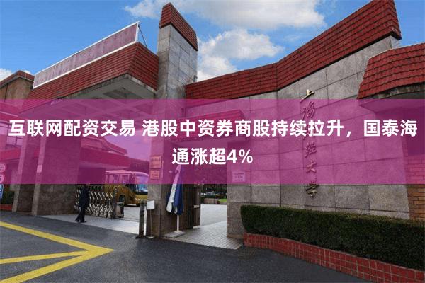 互联网配资交易 港股中资券商股持续拉升，国泰海通涨超4%