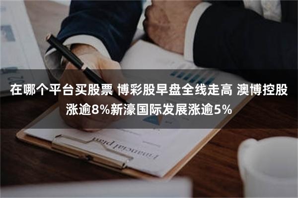 在哪个平台买股票 博彩股早盘全线走高 澳博控股涨逾8%新濠国际发展涨逾5%