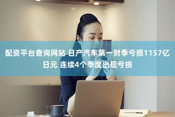配资平台查询网站 日产汽车第一财季亏损1157亿日元 连续4个季度出现亏损