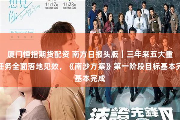 厦门恒指期货配资 南方日报头版｜三年来五大重点任务全面落地见效，《南沙方案》第一阶段目标基本完成