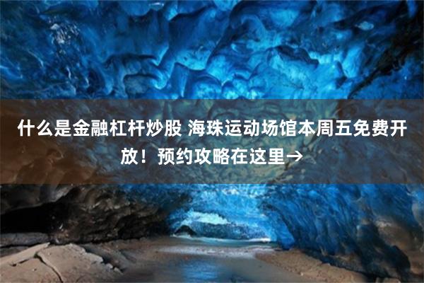 什么是金融杠杆炒股 海珠运动场馆本周五免费开放！预约攻略在这里→