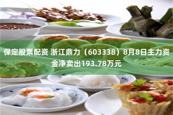 保定股票配资 浙江鼎力（603338）8月8日主力资金净卖出193.78万元