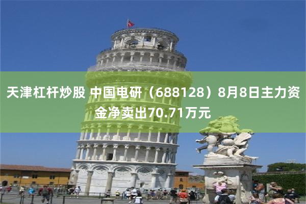 天津杠杆炒股 中国电研（688128）8月8日主力资金净卖出70.71万元