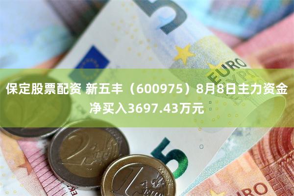 保定股票配资 新五丰（600975）8月8日主力资金净买入3697.43万元