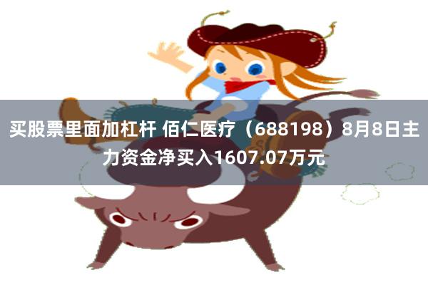 买股票里面加杠杆 佰仁医疗（688198）8月8日主力资金净买入1607.07万元