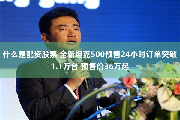 什么是配资股票 全新坦克500预售24小时订单突破1.1万台 预售价36万起