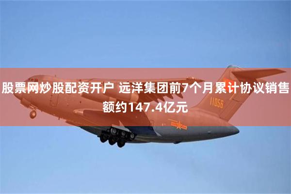 股票网炒股配资开户 远洋集团前7个月累计协议销售额约147.4亿元