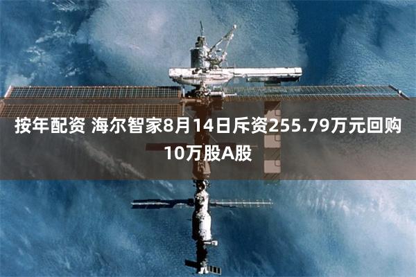 按年配资 海尔智家8月14日斥资255.79万元回购10万股A股