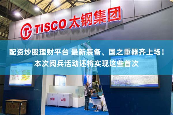 配资炒股理财平台 最新装备、国之重器齐上场！本次阅兵活动还将实现这些首次
