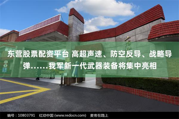 东营股票配资平台 高超声速、防空反导、战略导弹……我军新一代武器装备将集中亮相