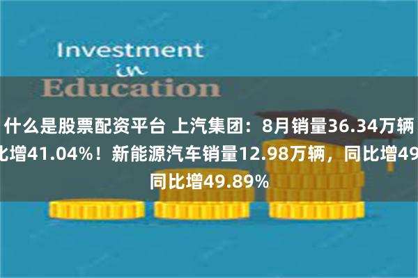 什么是股票配资平台 上汽集团：8月销量36.34万辆，同比增41.04%！新能源汽车销量12.98万辆，同比增49.89%