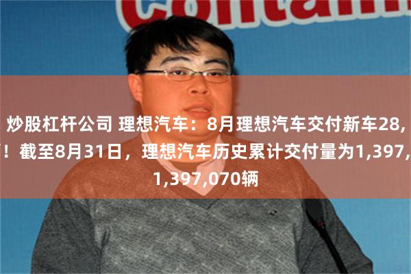 炒股杠杆公司 理想汽车：8月理想汽车交付新车28,529辆！截至8月31日，理想汽车历史累计交付量为1,397,070辆