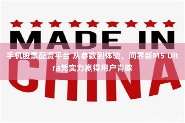 手机股票配资平台 从参数到体验，问界新M5 Ultra凭实力赢得用户青睐