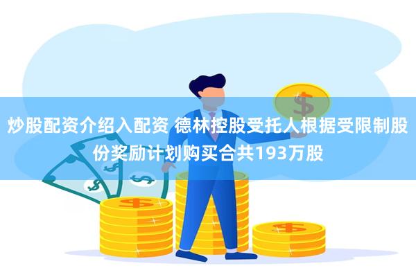 炒股配资介绍入配资 德林控股受托人根据受限制股份奖励计划购买合共193万股