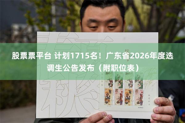 股票票平台 计划1715名！广东省2026年度选调生公告发布（附职位表）