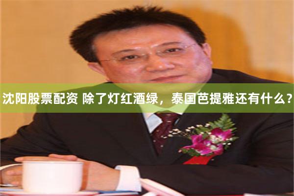 沈阳股票配资 除了灯红酒绿，泰国芭提雅还有什么？