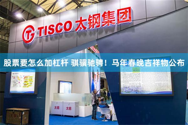 股票要怎么加杠杆 骐骥驰骋！马年春晚吉祥物公布