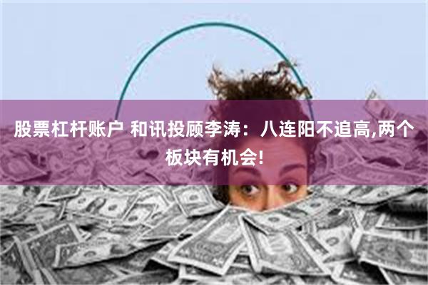 股票杠杆账户 和讯投顾李涛：八连阳不追高,两个板块有机会!