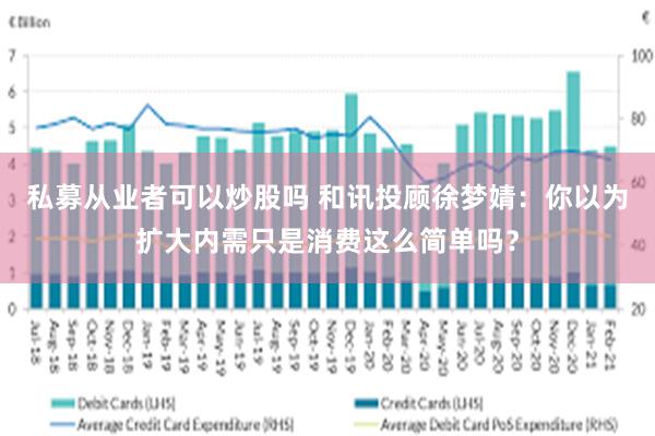 私募从业者可以炒股吗 和讯投顾徐梦婧：你以为扩大内需只是消费这么简单吗？