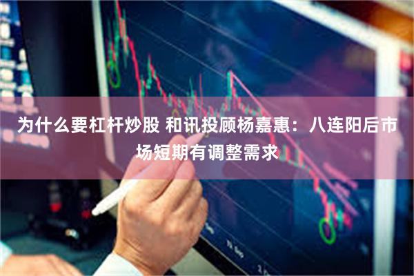 为什么要杠杆炒股 和讯投顾杨嘉惠：八连阳后市场短期有调整需求