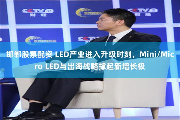 邯郸股票配资 LED产业进入升级时刻，Mini/Micro LED与出海战略撑起新增长极